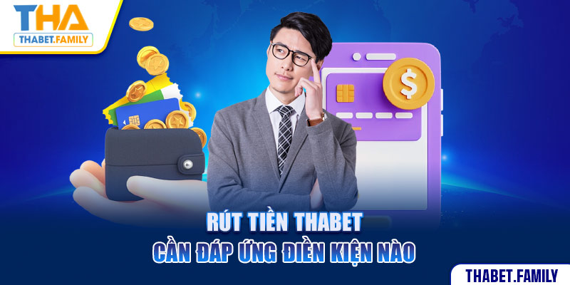 Rút tiền Thabet cần đáp ứng điều kiện nào